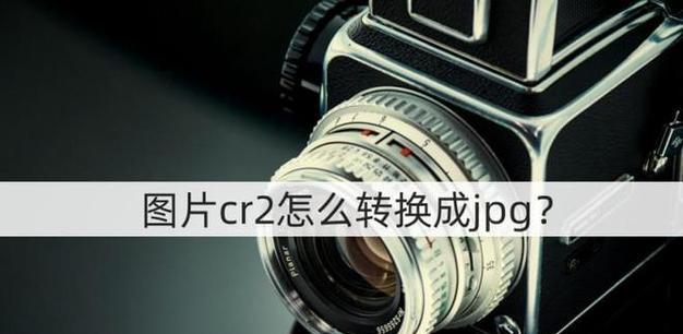 CR2文件转换（探索CR2文件的打开与转换技巧）