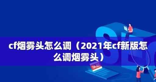 探秘2024CF烟雾头的最佳调整方法（一步步教你调整2024CF烟雾头）