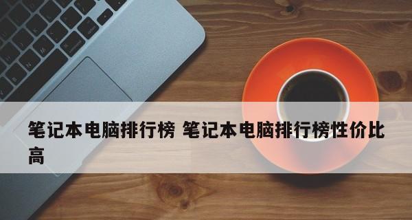 全球笔记本电脑销量前十名排行榜揭晓（揭示最畅销的笔记本电脑品牌与型号）