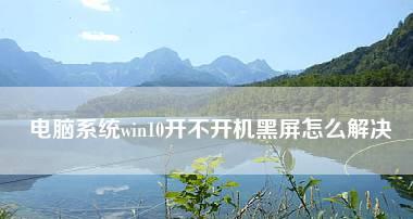 如何解决Win10安装显卡驱动后出现黑屏的方法？解决Win10显卡驱动安装后屏幕显示异常的有效措施