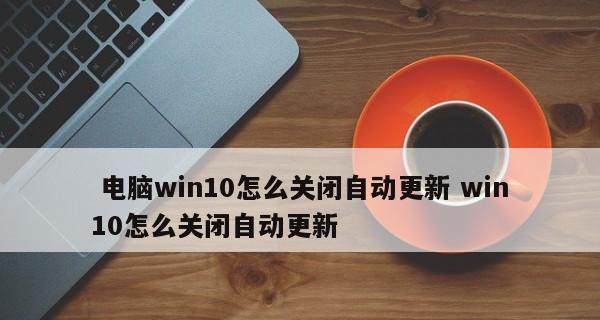 如何关闭电脑系统的自动更新（简单操作教你关闭电脑自动更新功能）